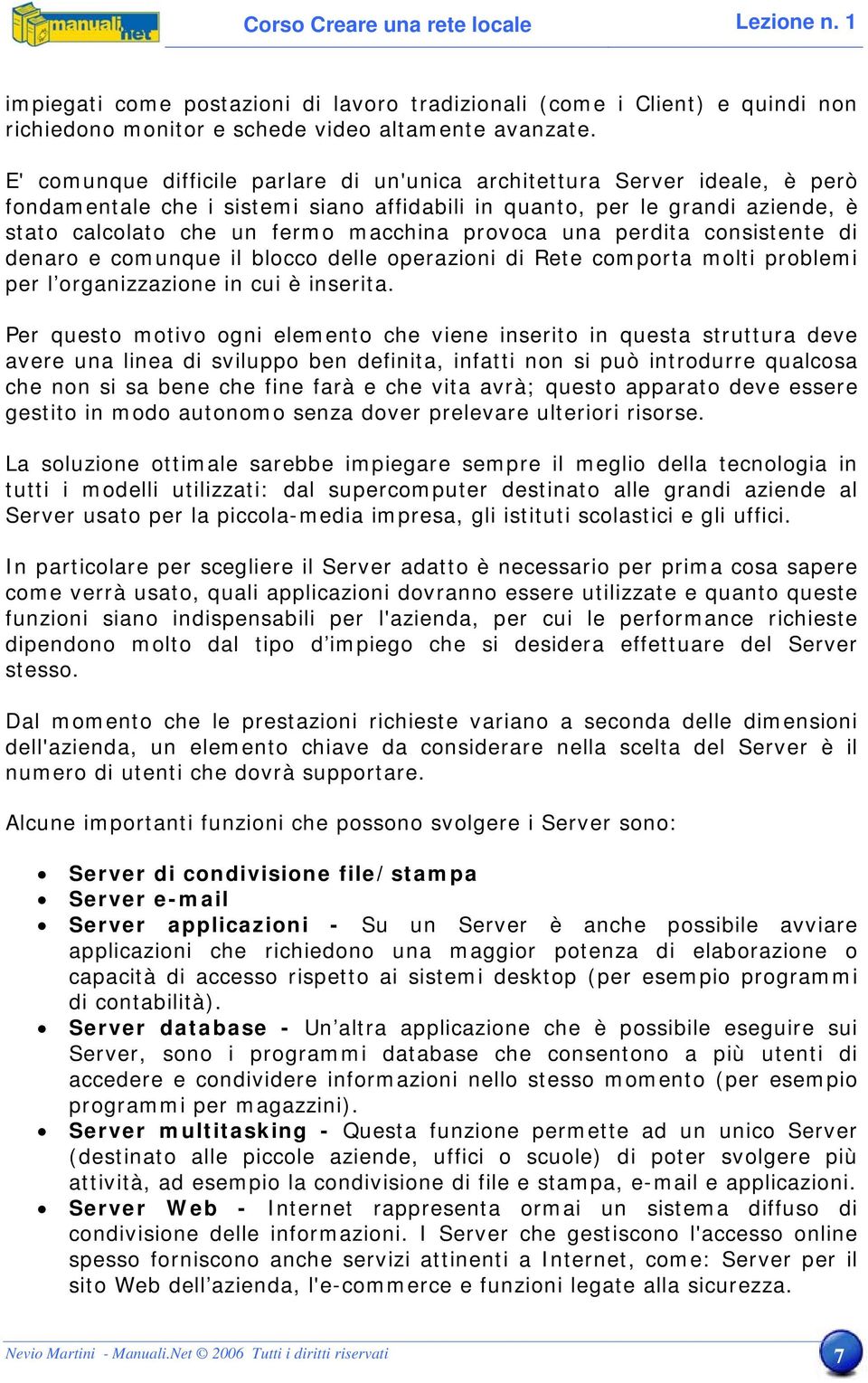 provoca una perdita consistente di denaro e comunque il blocco delle operazioni di Rete comporta molti problemi per l organizzazione in cui è inserita.