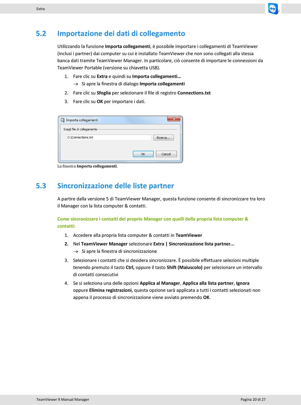 TeamViewer che non sono collegati alla stessa banca dati tramite TeamViewer Manager. In particolare, ciò consente di importare le connessioni da TeamViewer Portable (versione su chiavetta USB). 1.