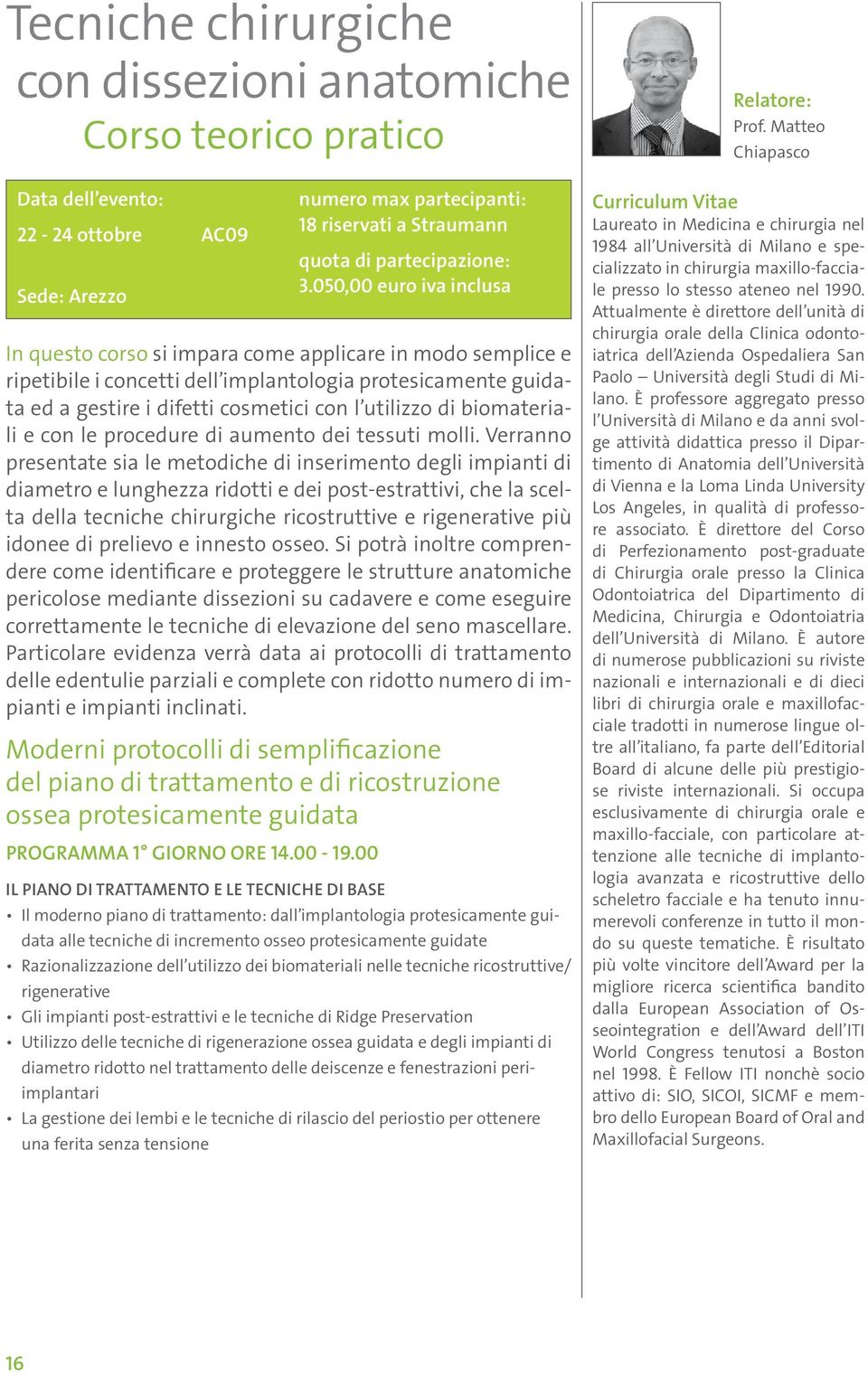 Verranno presentate sia le metodiche di inserimento degli impianti di diametro e lunghezza ridotti e dei post-estrattivi, che la scelta della tecniche chirurgiche ricostruttive e rigenerative più