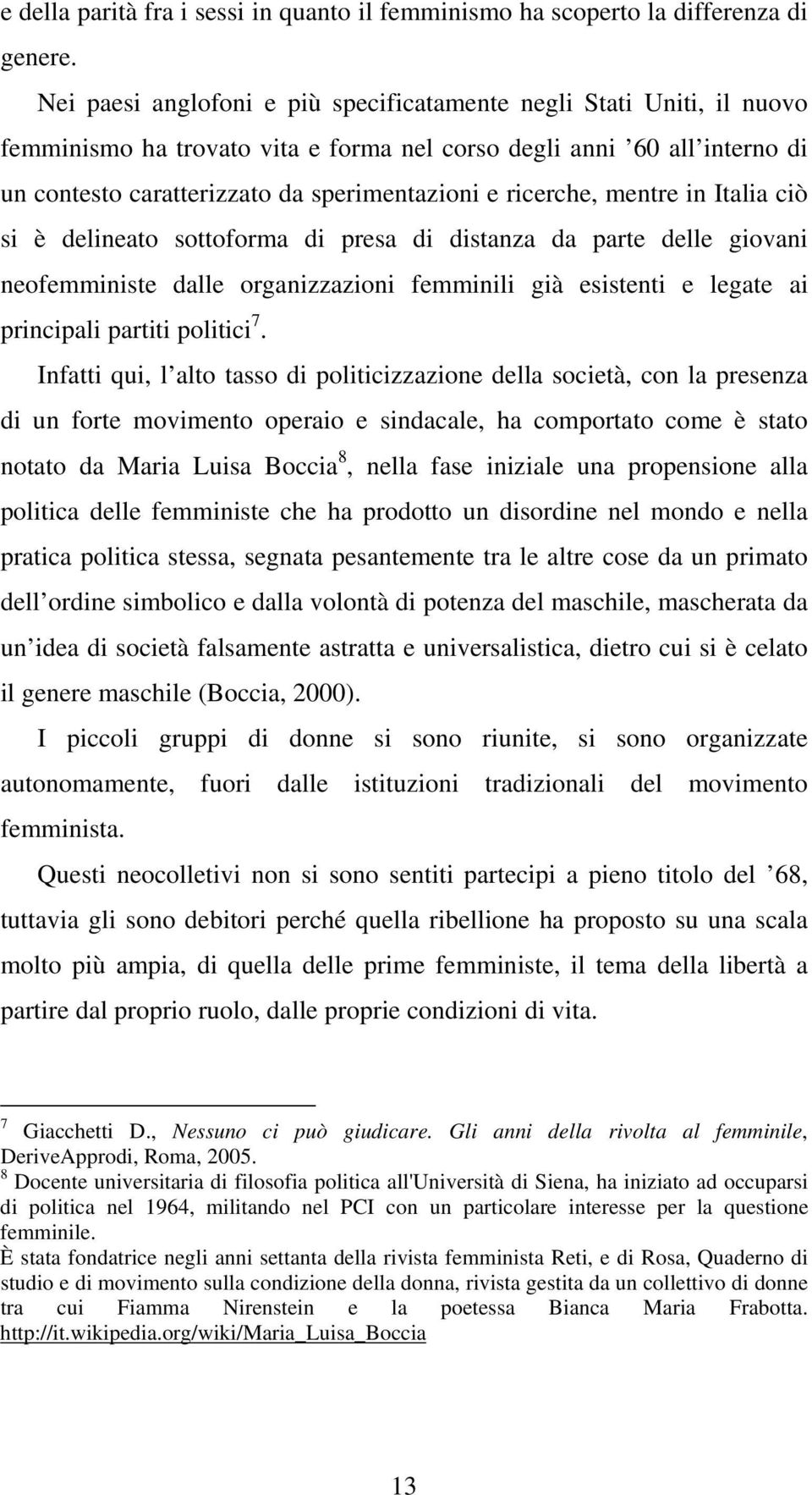 ricerche, mentre in Italia ciò si è delineato sottoforma di presa di distanza da parte delle giovani neofemministe dalle organizzazioni femminili già esistenti e legate ai principali partiti politici