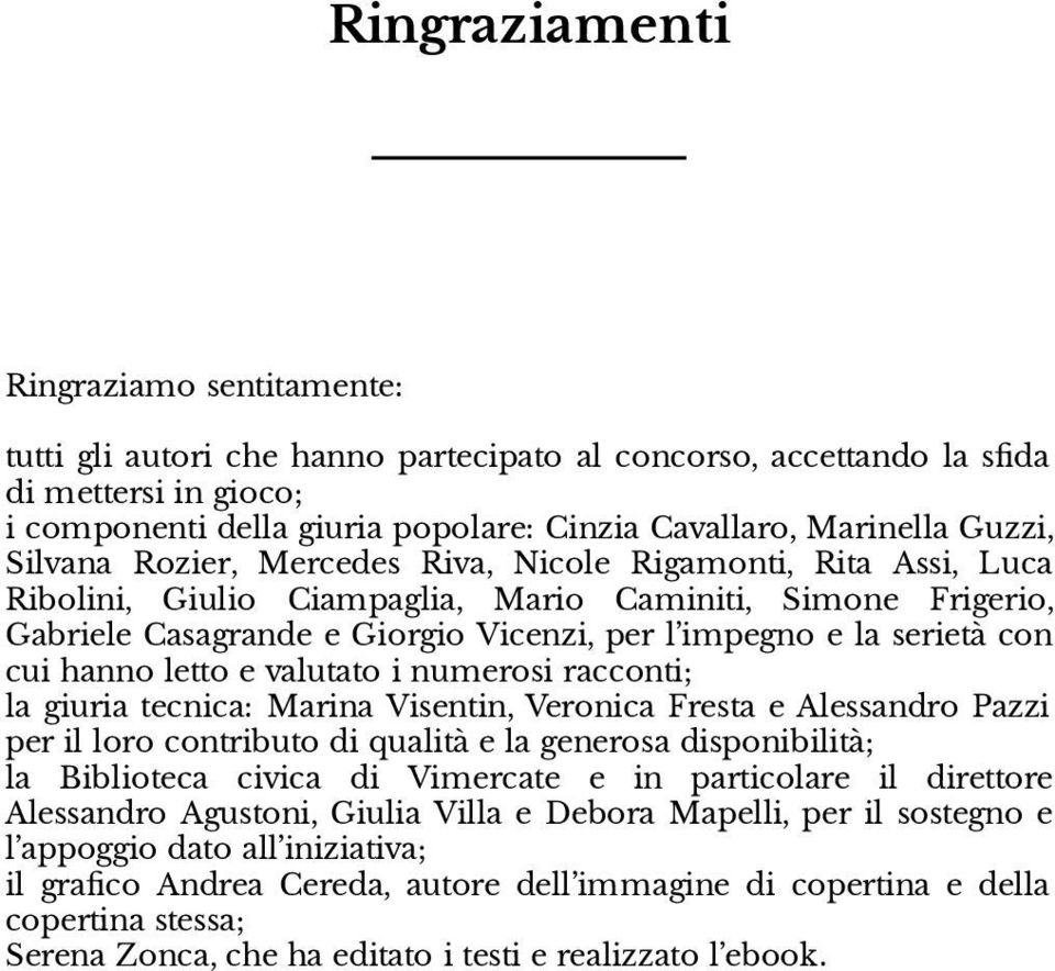 con cui hanno letto e valutato i numerosi racconti; la giuria tecnica: Marina Visentin, Veronica Fresta e Alessandro Pazzi per il loro contributo di qualità e la generosa disponibilità; la Biblioteca