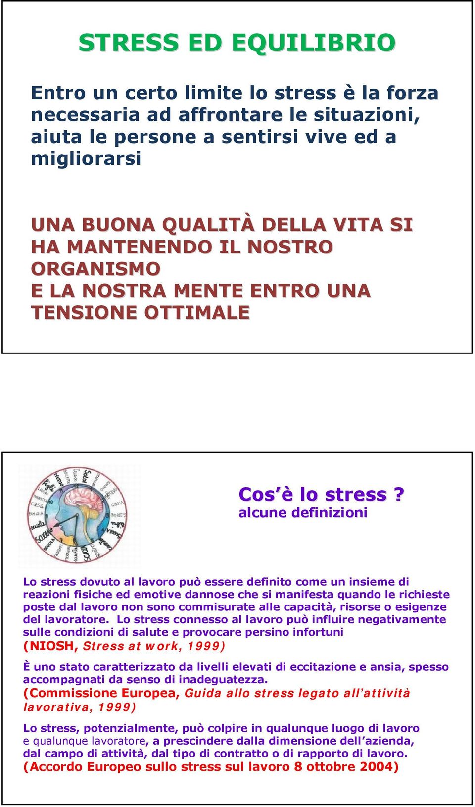 alcune definizioni Lo stress dovuto al lavoro può essere definito come un insieme di reazioni fisiche ed emotive dannose che si manifesta quando le richieste poste dal lavoro non sono commisurate