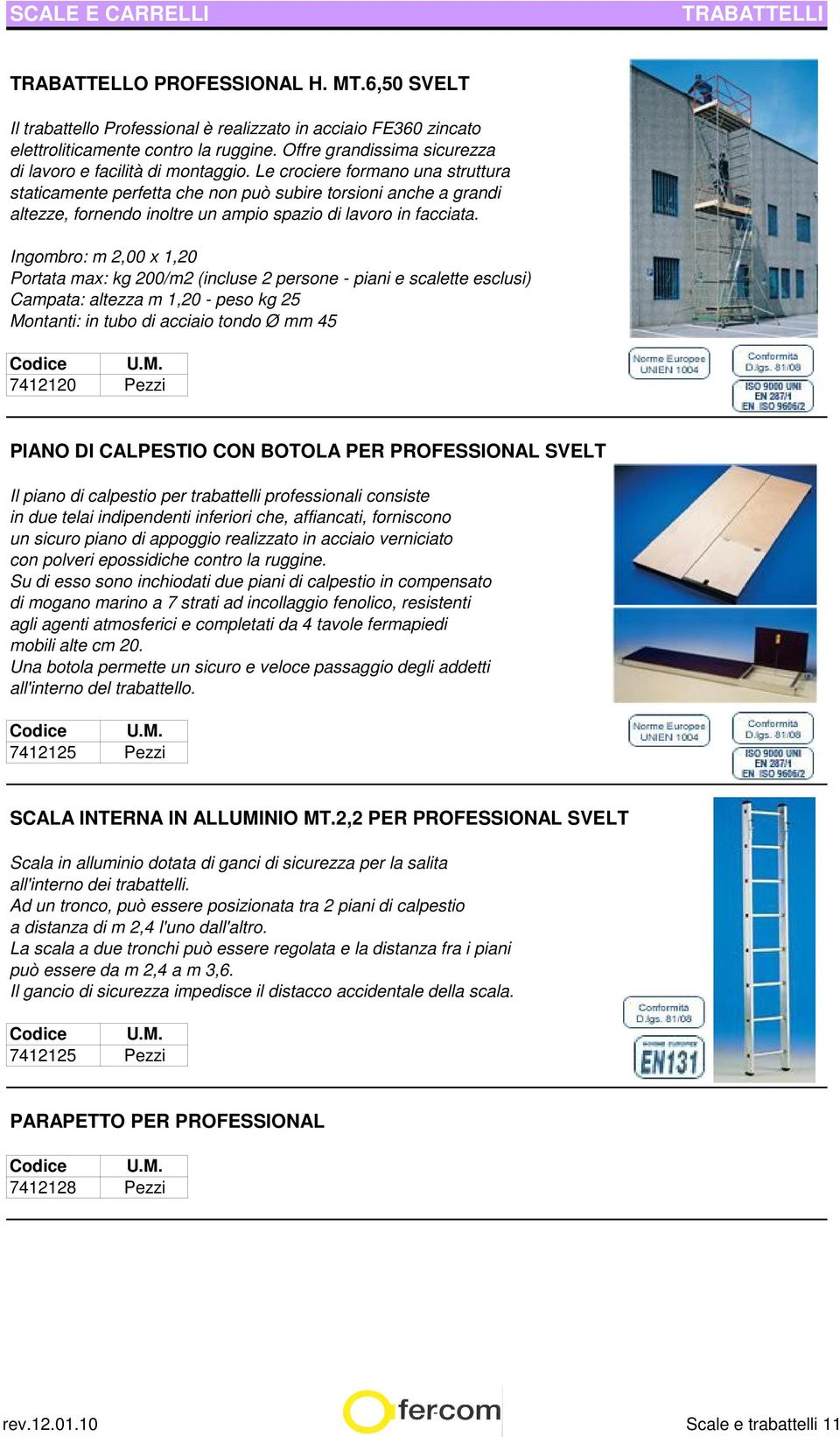 Le crociere formano una struttura staticamente perfetta che non può subire torsioni anche a grandi altezze, fornendo inoltre un ampio spazio di lavoro in facciata.