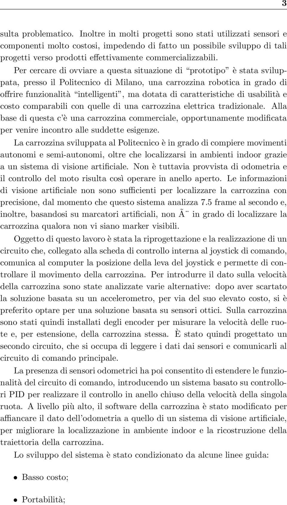 Per cercare di ovviare a questa situazione di prototipo è stata sviluppata, presso il Politecnico di Milano, una carrozzina robotica in grado di offrire funzionalità intelligenti, ma dotata di