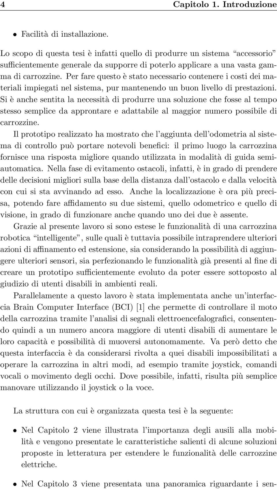 Per fare questo è stato necessario contenere i costi dei materiali impiegati nel sistema, pur mantenendo un buon livello di prestazioni.