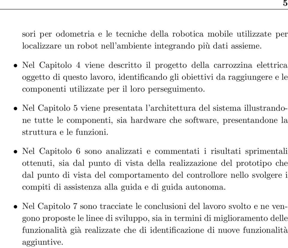 Nel Capitolo 5 viene presentata l architettura del sistema illustrandone tutte le componenti, sia hardware che software, presentandone la struttura e le funzioni.