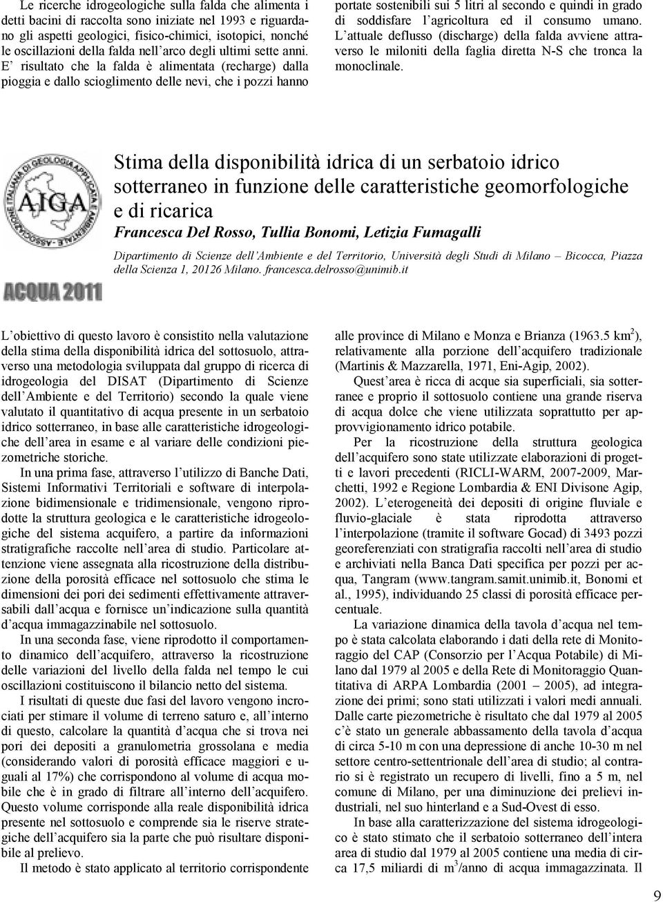 E risultato che la falda è alimentata (recharge) dalla pioggia e dallo scioglimento delle nevi, che i pozzi hanno portate sostenibili sui 5 litri al secondo e quindi in grado di soddisfare l