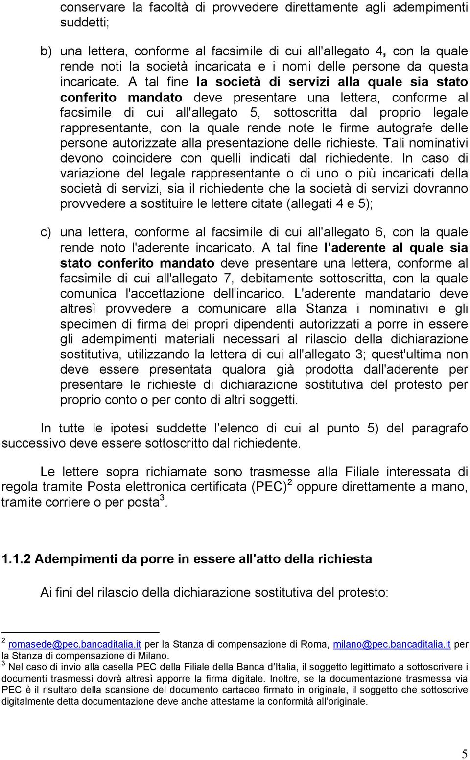 A tal fine la società di servizi alla quale sia stato conferito mandato deve presentare una lettera, conforme al facsimile di cui all'allegato 5, sottoscritta dal proprio legale rappresentante, con