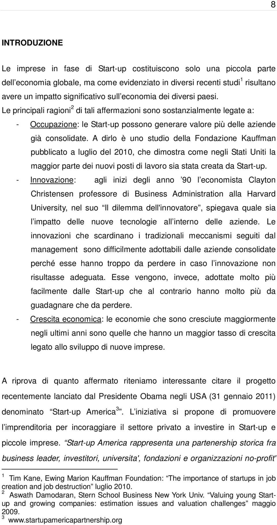 A dirlo è uno studio della Fondazione Kauffman pubblicato a luglio del 2010, che dimostra come negli Stati Uniti la maggior parte dei nuovi posti di lavoro sia stata creata da Start-up.