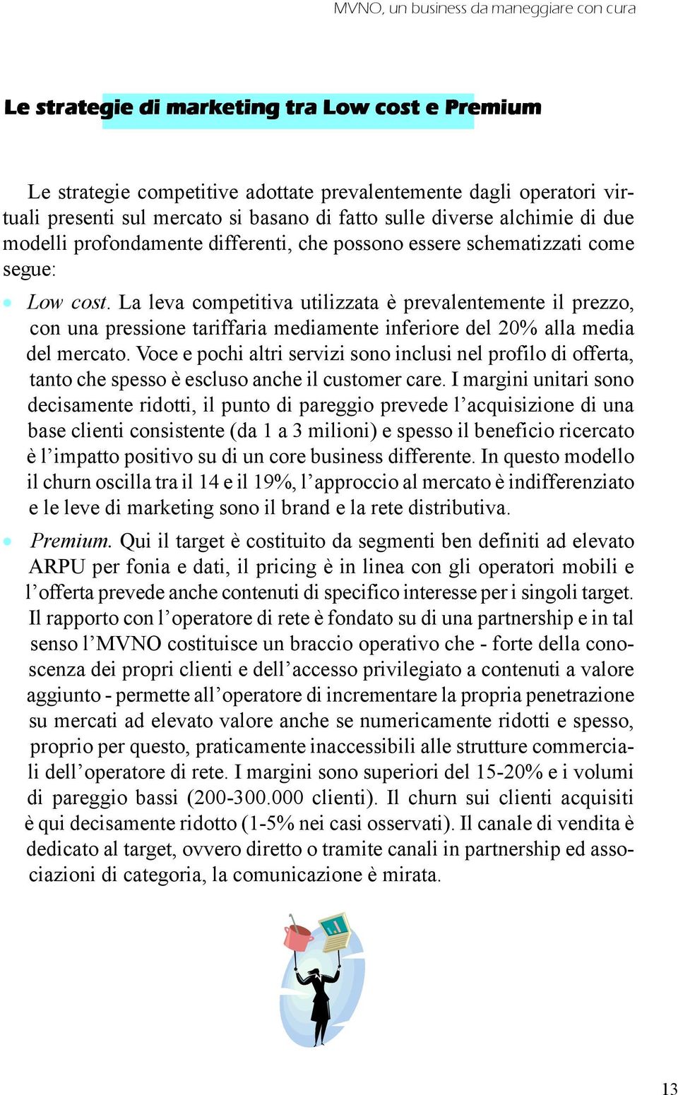 La leva competitiva utilizzata è prevalentemente il prezzo, con una pressione tariffaria mediamente inferiore del 20% alla media del mercato.