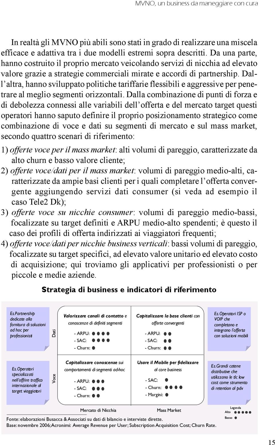 Dall altra, hanno sviluppato politiche tariffarie flessibili e aggressive per penetrare al meglio segmenti orizzontali.