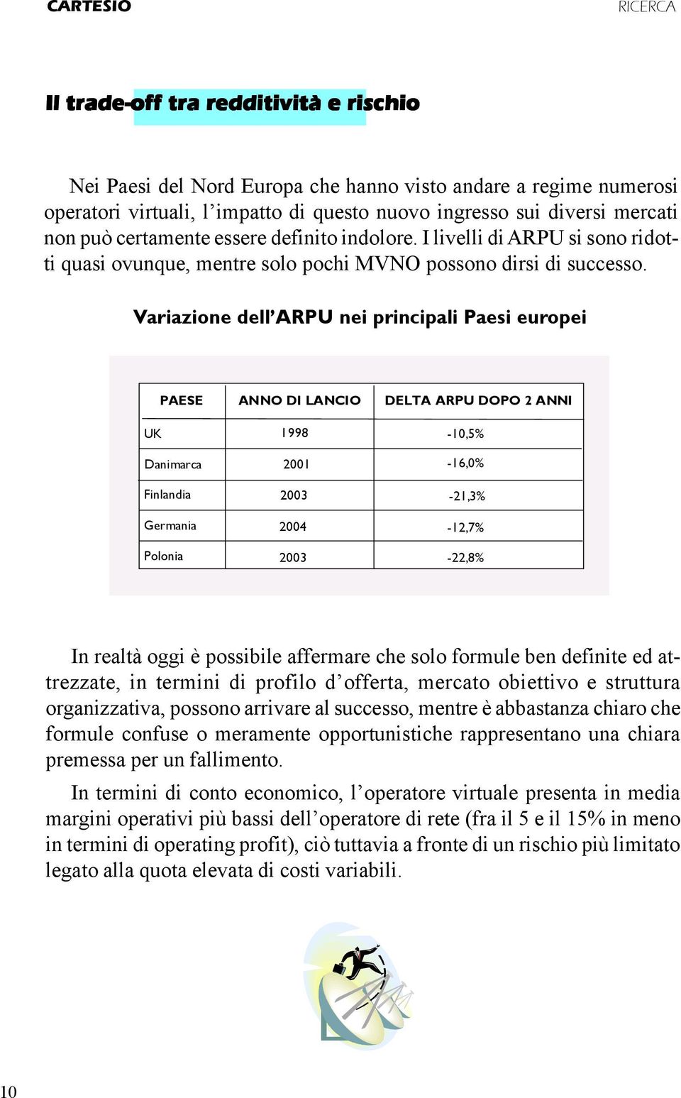 Variazione dell ARPU nei principali Paesi europei PAESE UK Danimarca Finlandia Germania Polonia ANNO DI LANCIO 1998 2001 2003 2004 2003 DELTA ARPU DOPO 2 ANNI -10,5% -16,0% -21,3% -12,7% -22,8% In