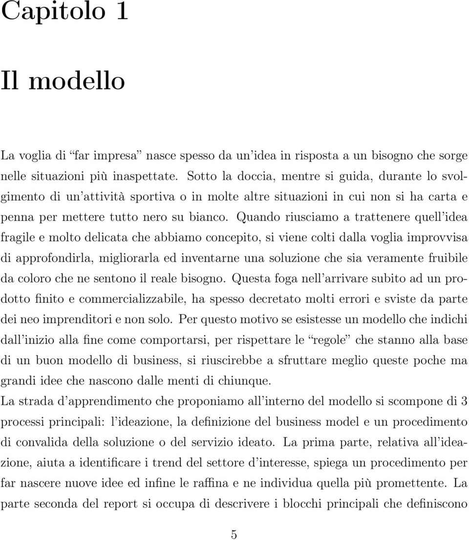 Quando riusciamo a trattenere quell idea fragile e molto delicata che abbiamo concepito, si viene colti dalla voglia improvvisa di approfondirla, migliorarla ed inventarne una soluzione che sia