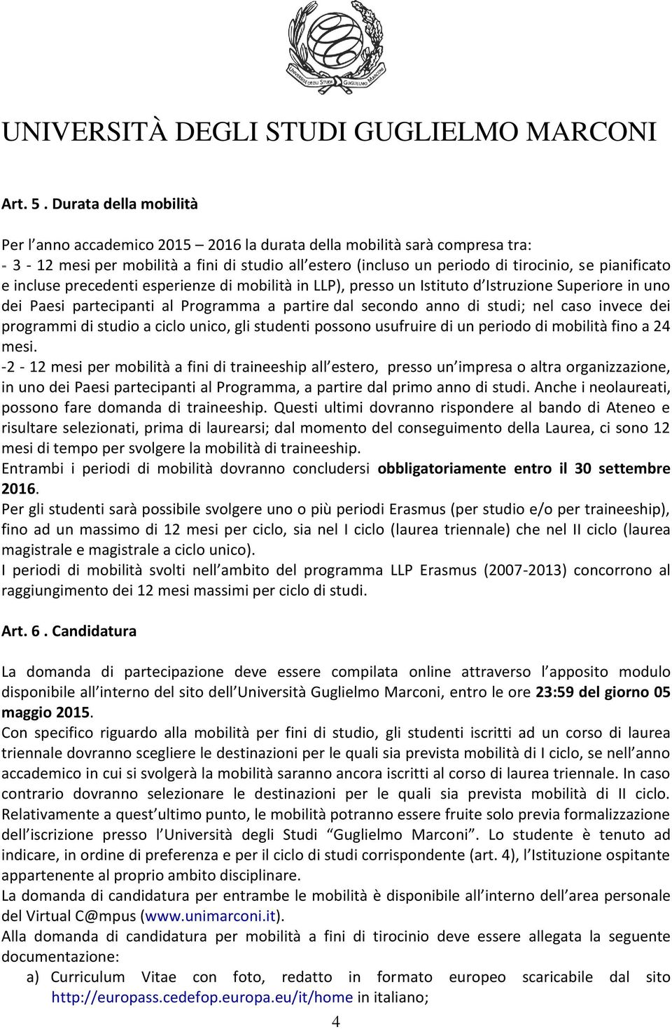 e incluse precedenti esperienze di mobilità in LLP), presso un Istituto d Istruzione Superiore in uno dei Paesi partecipanti al Programma a partire dal secondo anno di studi; nel caso invece dei