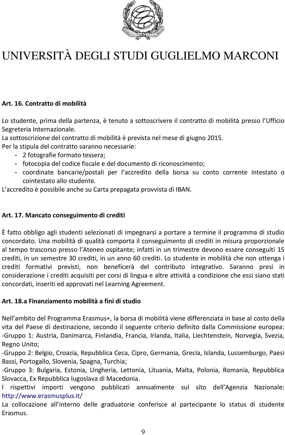 Per la stipula del contratto saranno necessarie: - 2 fotografie formato tessera; - fotocopia del codice fiscale e del documento di riconoscimento; - coordinate bancarie/postali per l accredito della