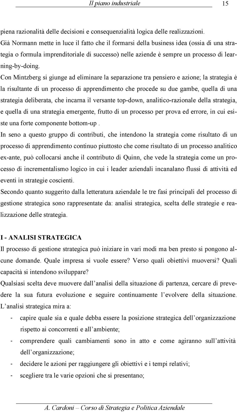 Con Mintzberg si giunge ad eliminare la separazione tra pensiero e azione; la strategia è la risultante di un processo di apprendimento che procede su due gambe, quella di una strategia deliberata,