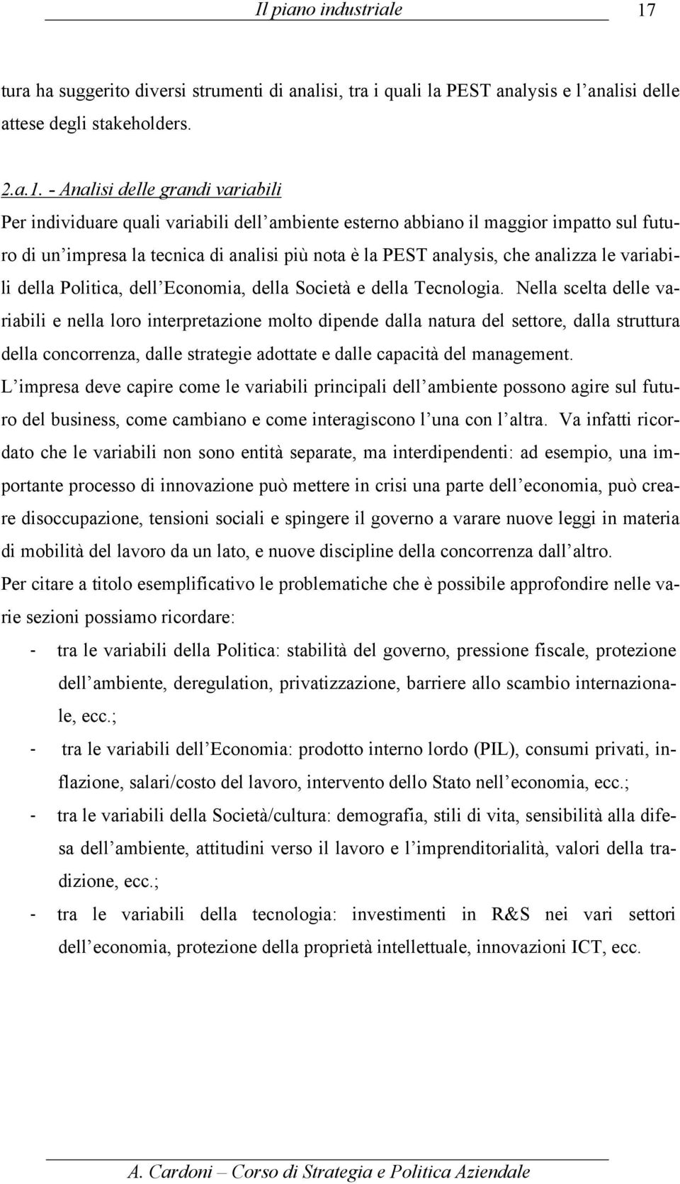 - Analisi delle grandi variabili Per individuare quali variabili dell ambiente esterno abbiano il maggior impatto sul futuro di un impresa la tecnica di analisi più nota è la PEST analysis, che