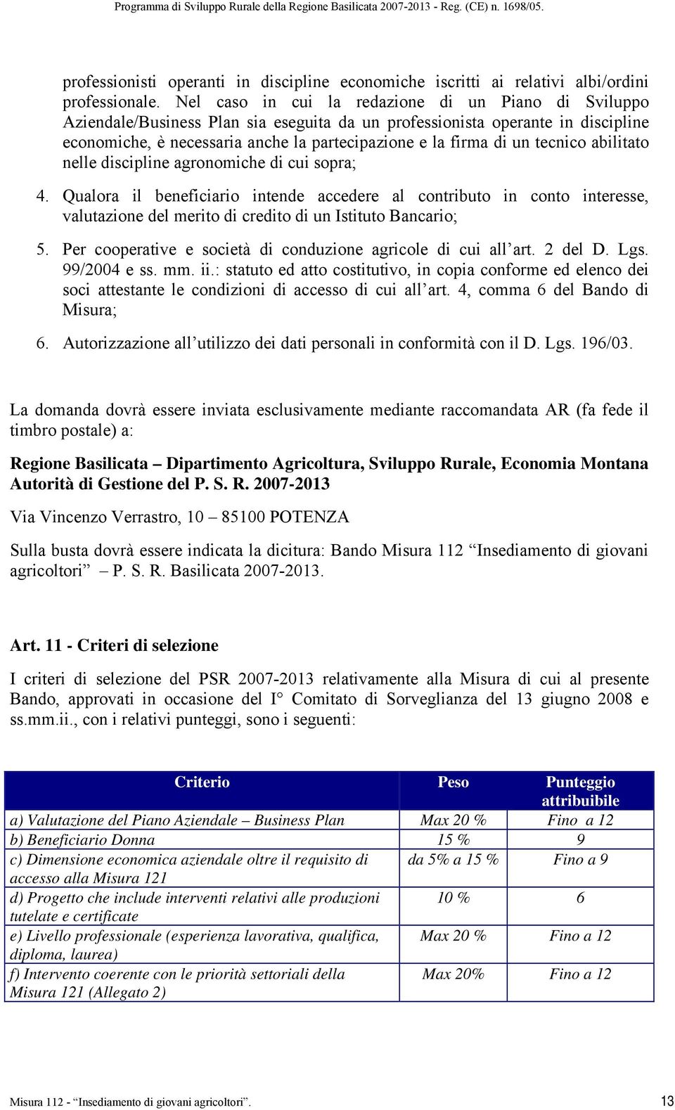 tecnico abilitato nelle discipline agronomiche di cui sopra; 4. Qualora il beneficiario intende accedere al contributo in conto interesse, valutazione del merito di credito di un Istituto Bancario; 5.