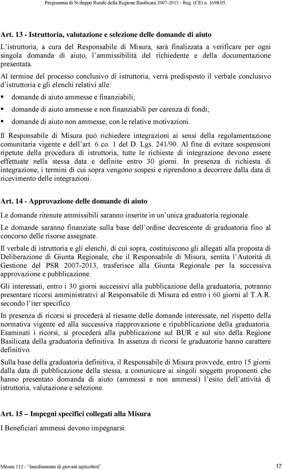 Al termine del processo conclusivo di istruttoria, verrà predisposto il verbale conclusivo d istruttoria e gli elenchi relativi alle: domande di aiuto ammesse e finanziabili; domande di aiuto ammesse