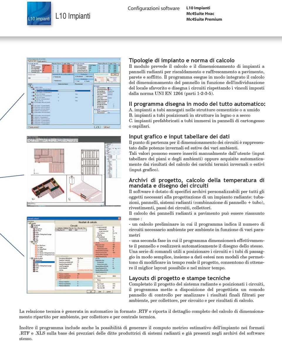 Il programma esegue in modo integrato il calcolo del dimensionamento del pannello in funzione dell'individuazione del locale sfavorito e disegna i circuiti rispettando i vincoli imposti dalla norma