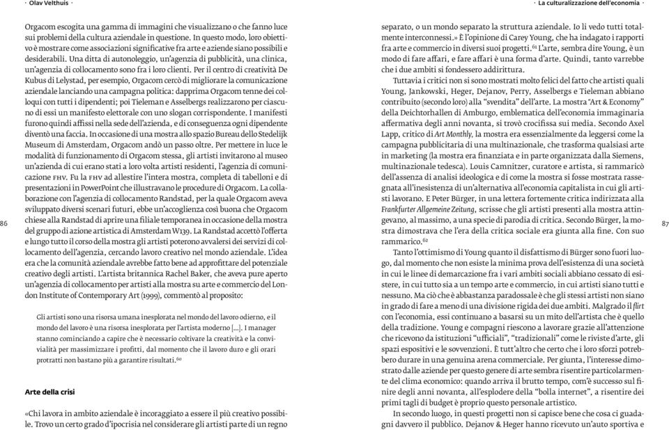 Una ditta di autonoleggio, un agenzia di pubblicità, una clinica, un agenzia di collocamento sono fra i loro clienti.