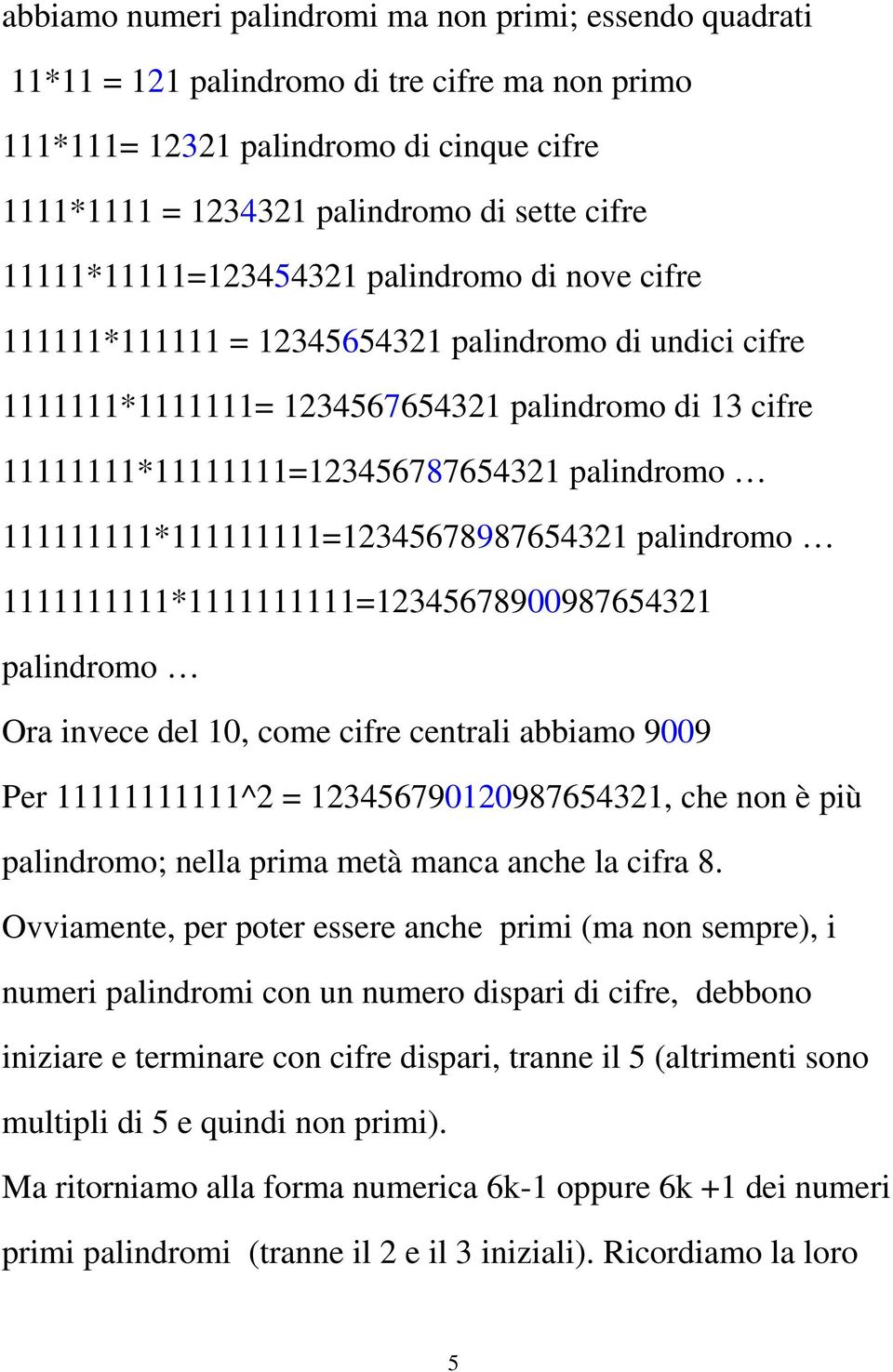 palindromo 111111111*111111111=12345678987654321 palindromo 1111111111*1111111111=12345678900987654321 palindromo Ora invece del 10, come cifre centrali abbiamo 9009 Per 11111111111^2 =