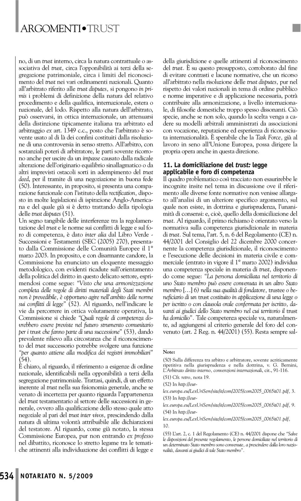 Quanto all arbitrato riferito alle trust disputes, si pongono in primis i problemi di definizione della natura del relativo procedimento e della qualifica, internazionale, estera o nazionale, del