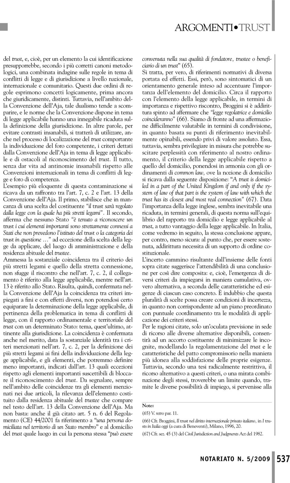 Tuttavia, nell ambito della Convenzione dell Aja, tale dualismo tende a scomparire, e le norme che la Convenzione dispone in tema di legge applicabile hanno una innegabile ricaduta sulla definizione