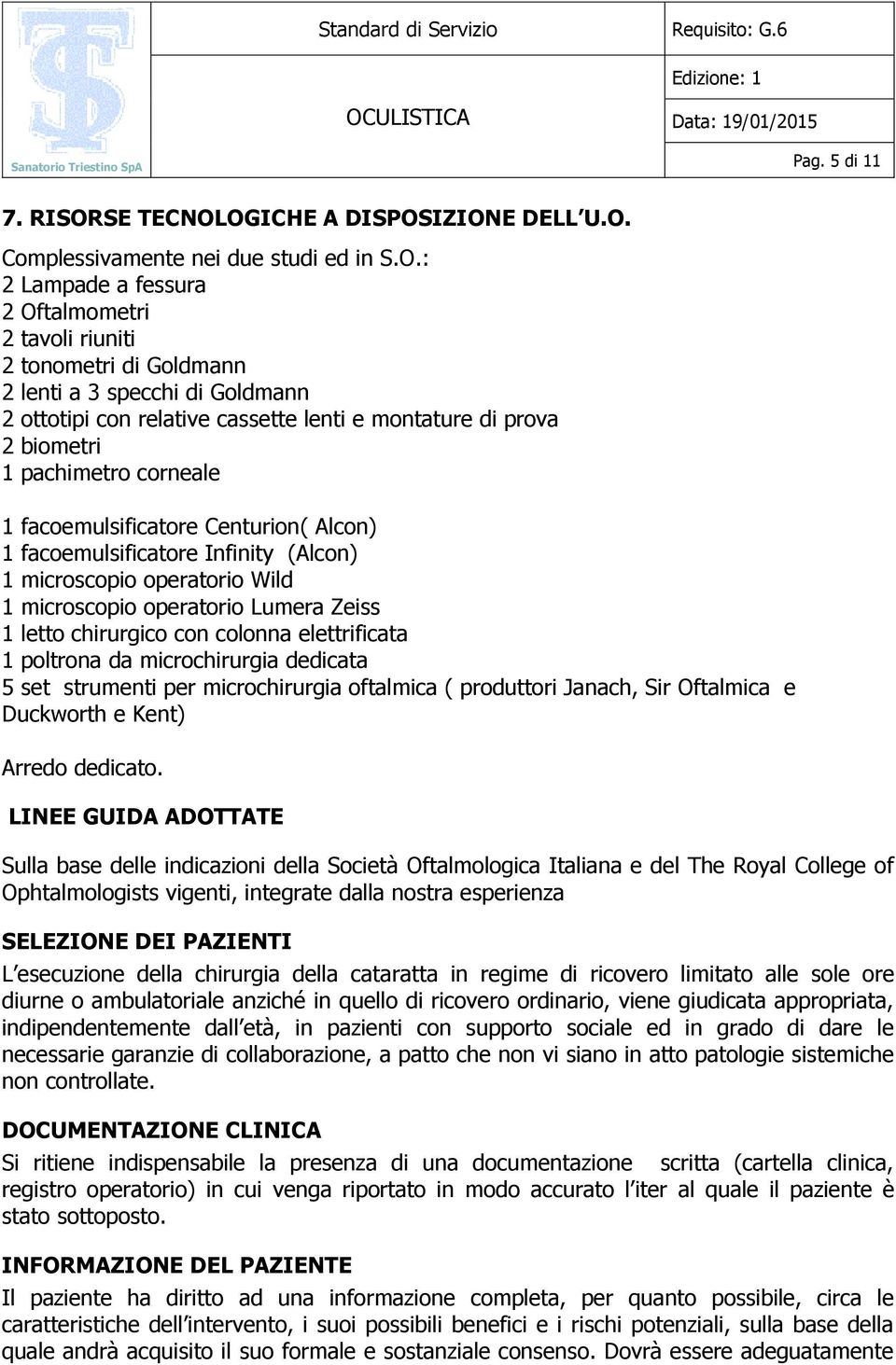 OGICHE A DISPOSIZIONE DELL U.O. Complessivamente nei due studi ed in S.O.: 2 Lampade a fessura 2 Oftalmometri 2 tavoli riuniti 2 tonometri di Goldmann 2 lenti a 3 specchi di Goldmann 2 ottotipi con