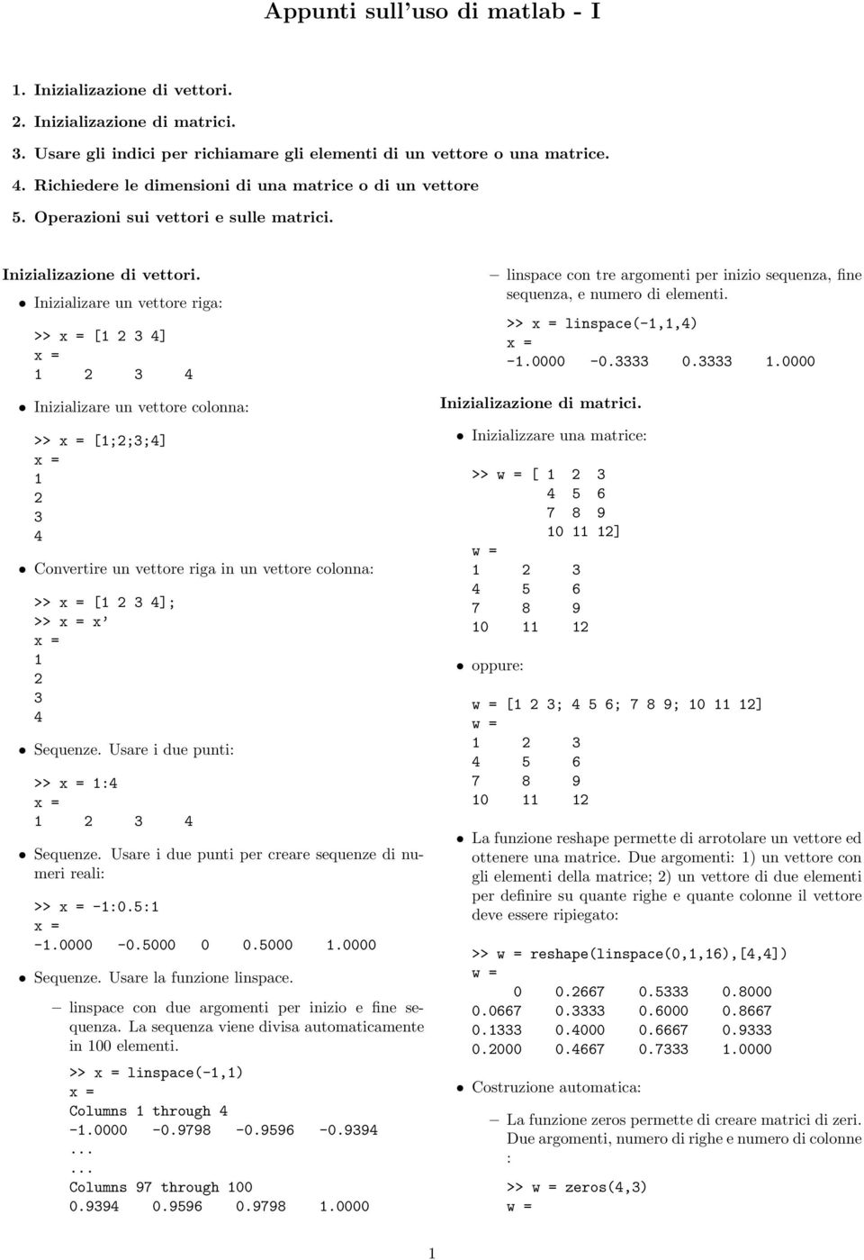 Inizializare un vettore riga: >> [] Inizializare un vettore colonna: >> [;;;] Convertire un vettore riga in un vettore colonna: >> []; >> Sequenze. Usare i due punti: >> : Sequenze.