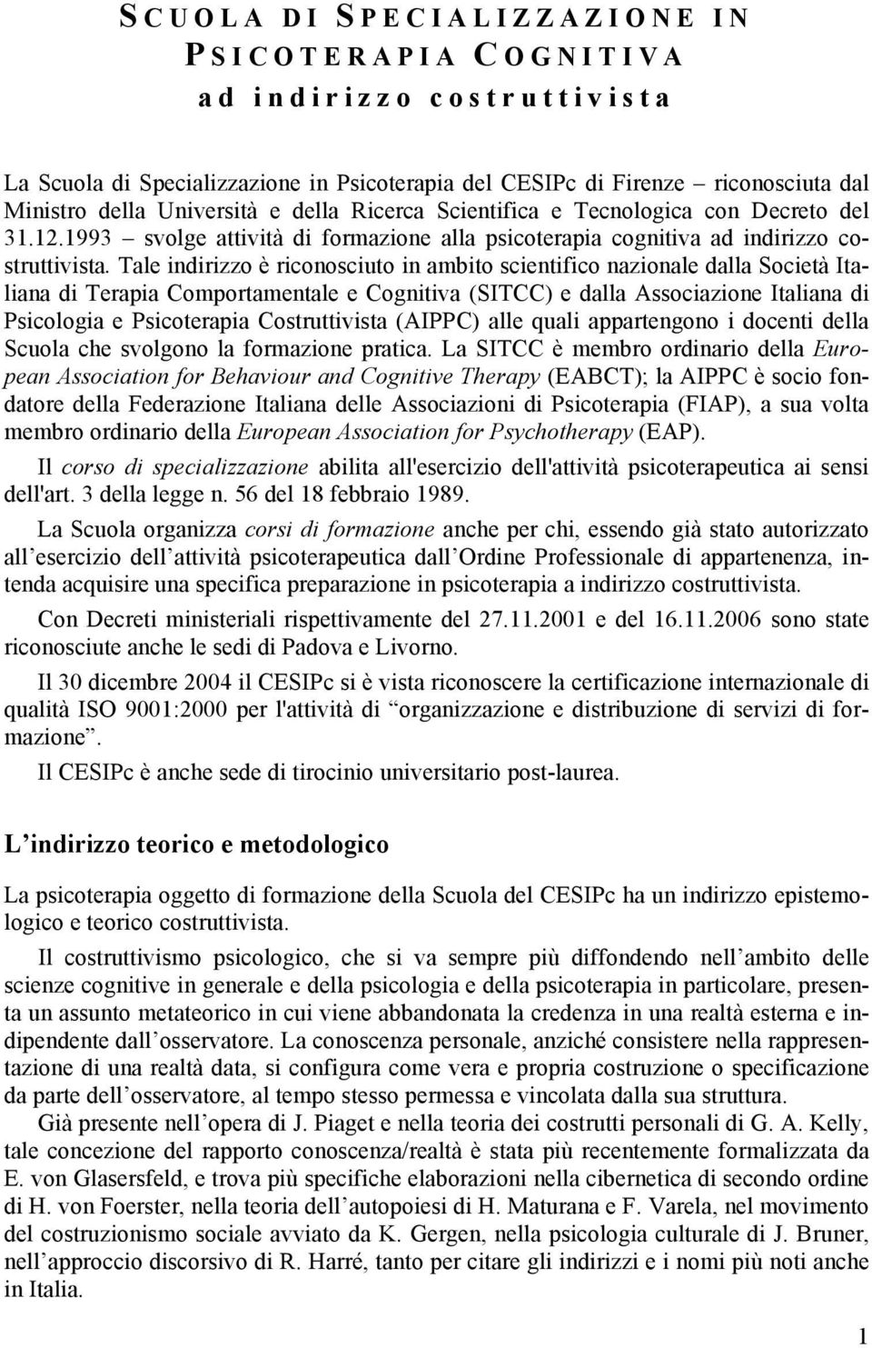 Tale indirizzo è riconosciuto in ambito scientifico nazionale dalla Società Italiana di Terapia Comportamentale e Cognitiva (SITCC) e dalla Associazione Italiana di Psicologia e Psicoterapia