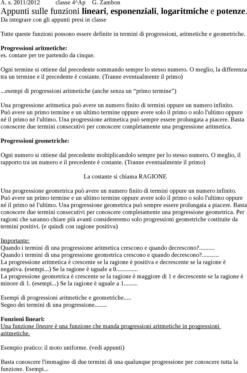 contare per tre partendo da cinque. Ogni termine si ottiene dal precedente sommando sempre lo stesso numero. O meglio, la differenza tra un termine e il precedente è costante.