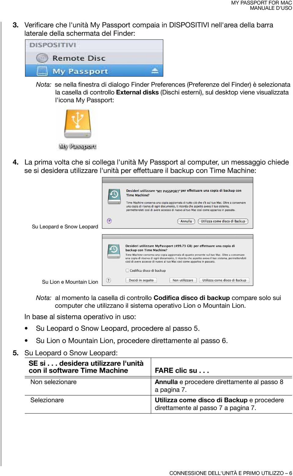 La prima volta che si collega l'unità My Passport al computer, un messaggio chiede se si desidera utilizzare l'unità per effettuare il backup con Time Machine: Su Leopard e Snow Leopard Su Lion e