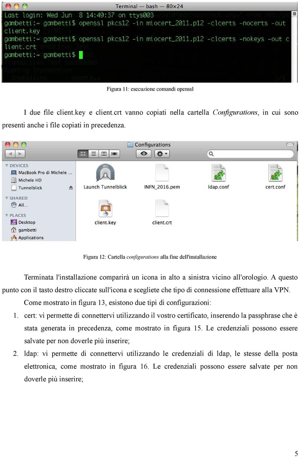 A questo punto con il tasto destro cliccate sull'icona e scegliete che tipo di connessione effettuare alla VPN. Come mostrato in figura 13, esistono due tipi di configurazioni: 1.