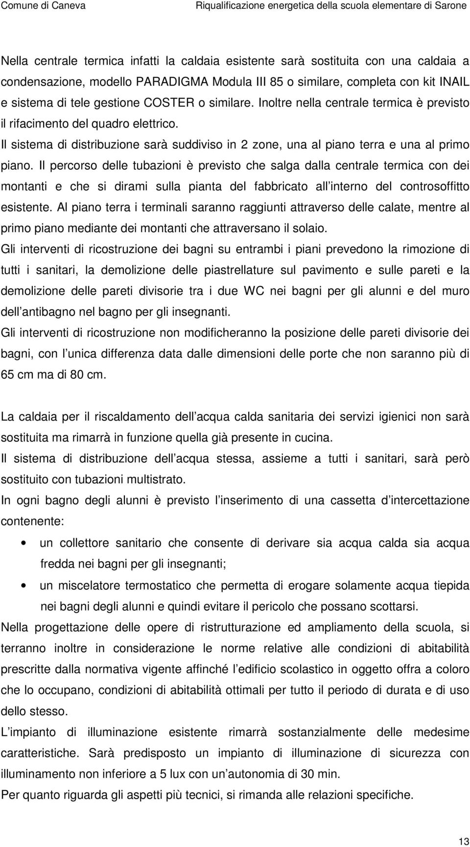 Il percorso delle tubazioni è previsto che salga dalla centrale termica con dei montanti e che si dirami sulla pianta del fabbricato all interno del controsoffitto esistente.