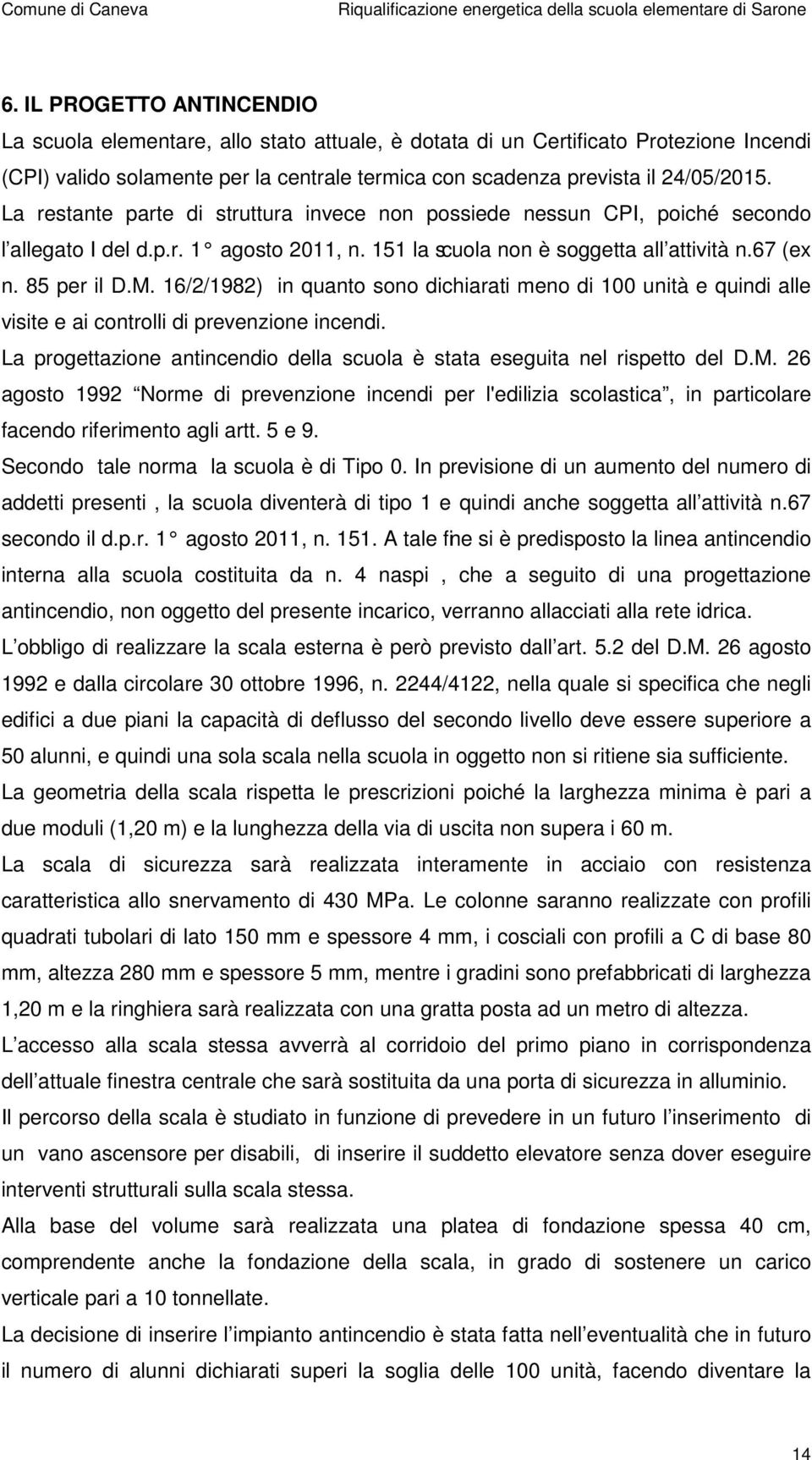 16/2/1982) in quanto sono dichiarati meno di 100 unità e quindi alle visite e ai controlli di prevenzione incendi. La progettazione antincendio della scuola è stata eseguita nel rispetto del D.M.