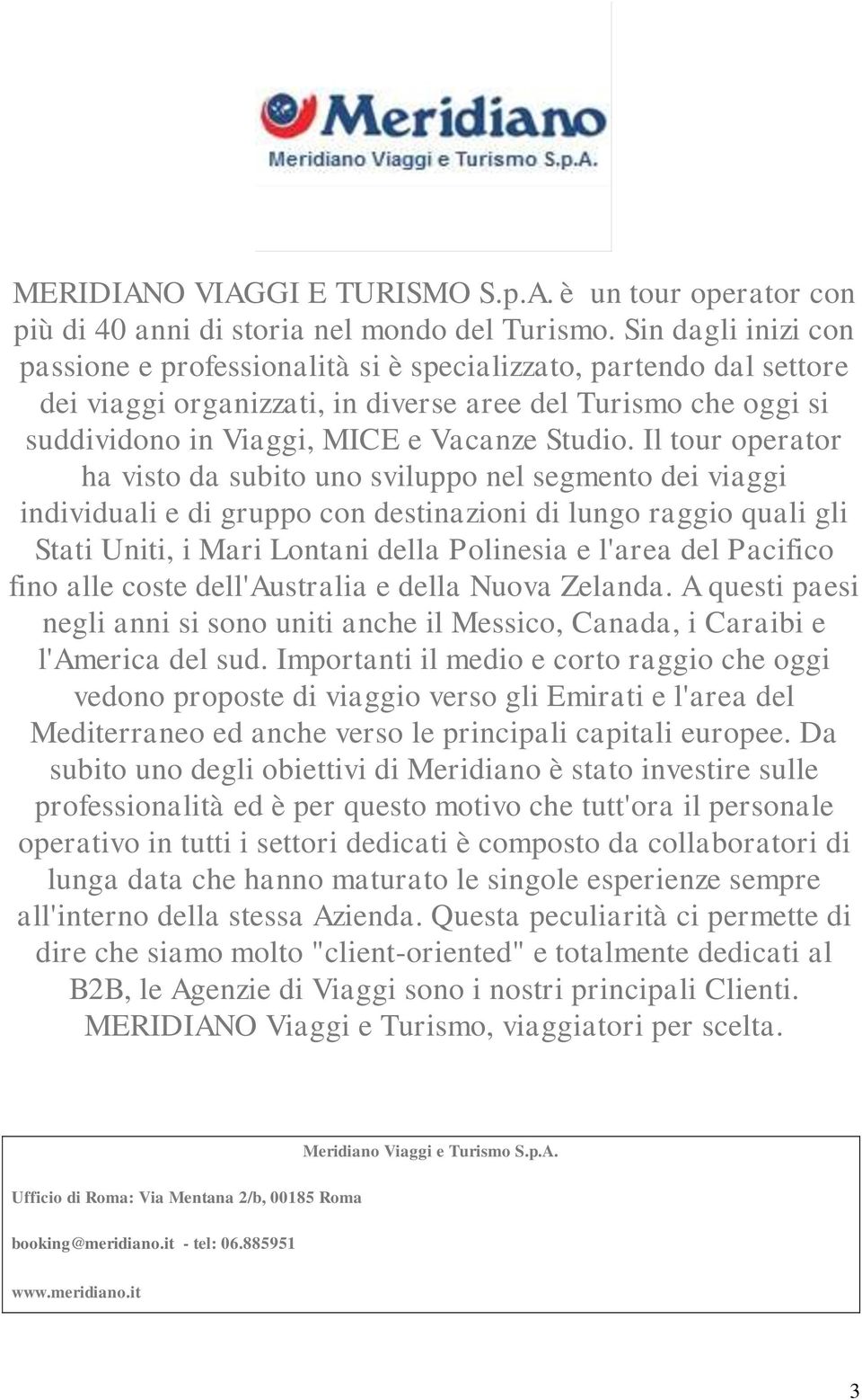 Il tour operator ha visto da subito uno sviluppo nel segmento dei viaggi individuali e di gruppo con destinazioni di lungo raggio quali gli Stati Uniti, i Mari Lontani della Polinesia e l'area del