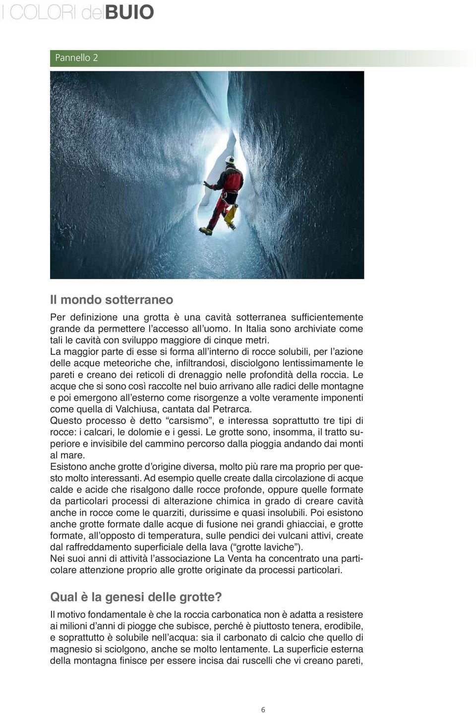 La maggior parte di esse si forma all interno di rocce solubili, per l azione delle acque meteoriche che, infiltrandosi, disciolgono lentissimamente le pareti e creano dei reticoli di drenaggio nelle