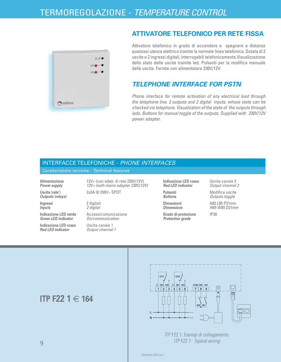 Fornita con alimentatore 230V/12V. TELEPHONE INTERFACE FOR PSTN Phone interface for remote activation of any electrical load through the telephone line.