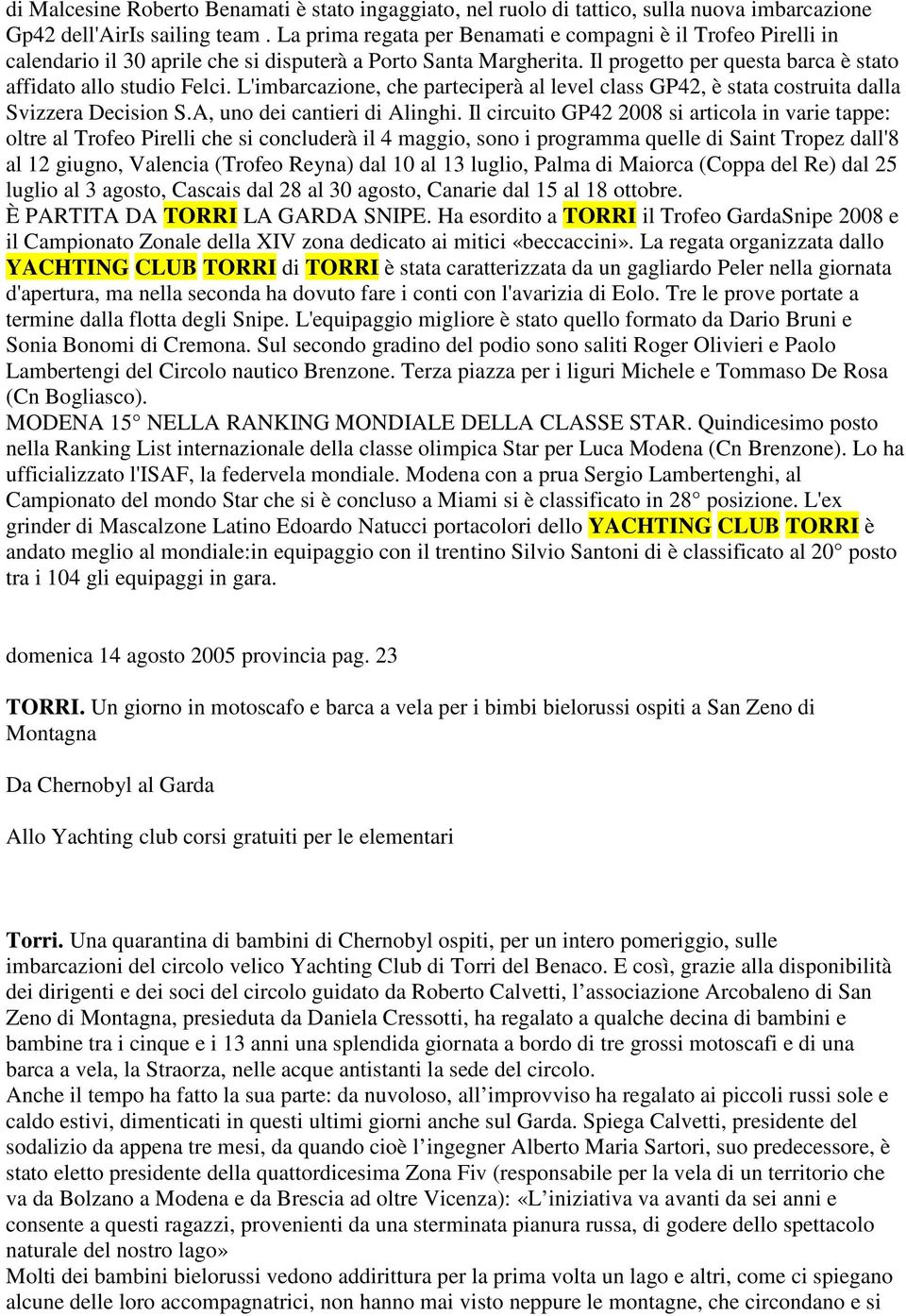 L'imbarcazione, che parteciperà al level class GP42, è stata costruita dalla Svizzera Decision S.A, uno dei cantieri di Alinghi.