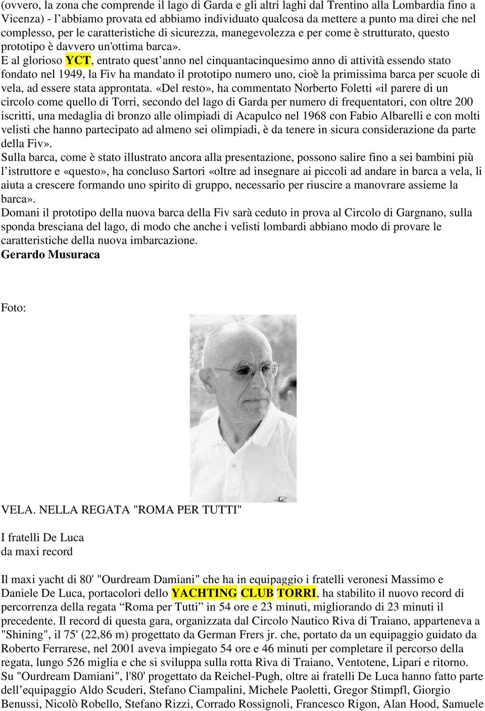 E al glorioso YCT, entrato quest anno nel cinquantacinquesimo anno di attività essendo stato fondato nel 1949, la Fiv ha mandato il prototipo numero uno, cioè la primissima barca per scuole di vela,