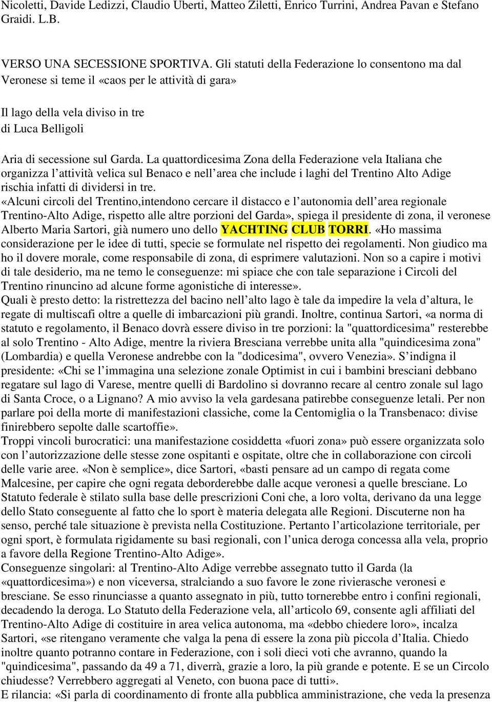 La quattordicesima Zona della Federazione vela Italiana che organizza l attività velica sul Benaco e nell area che include i laghi del Trentino Alto Adige rischia infatti di dividersi in tre.