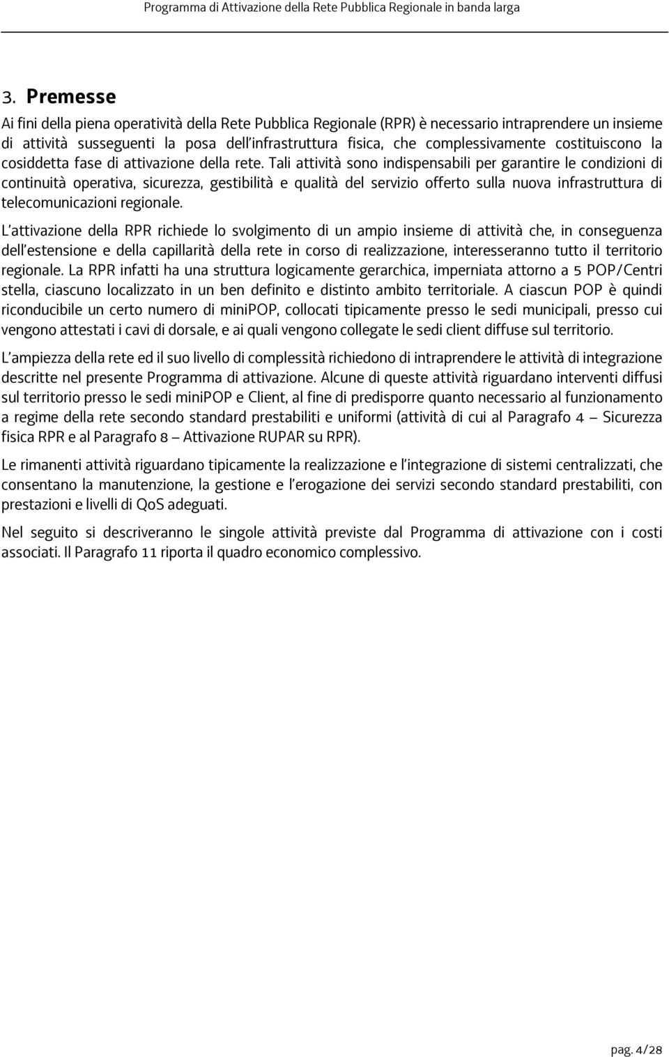 Tali attività sono indispensabili per garantire le condizioni di continuità operativa, sicurezza, gestibilità e qualità del servizio offerto sulla nuova infrastruttura di telecomunicazioni regionale.