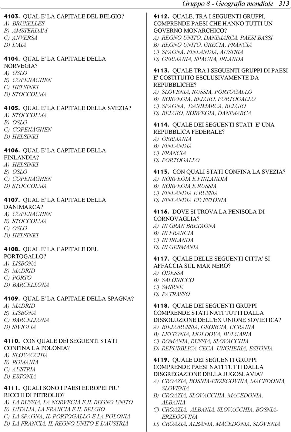 A) HELSINKI B) OSLO C) COPENAGHEN D) STOCCOLMA 4107. QUAL E' LA CAPITALE DELLA DANIMARCA? A) COPENAGHEN B) STOCCOLMA C) OSLO D) HELSINKI 4108. QUAL E' LA CAPITALE DEL PORTOGALLO?