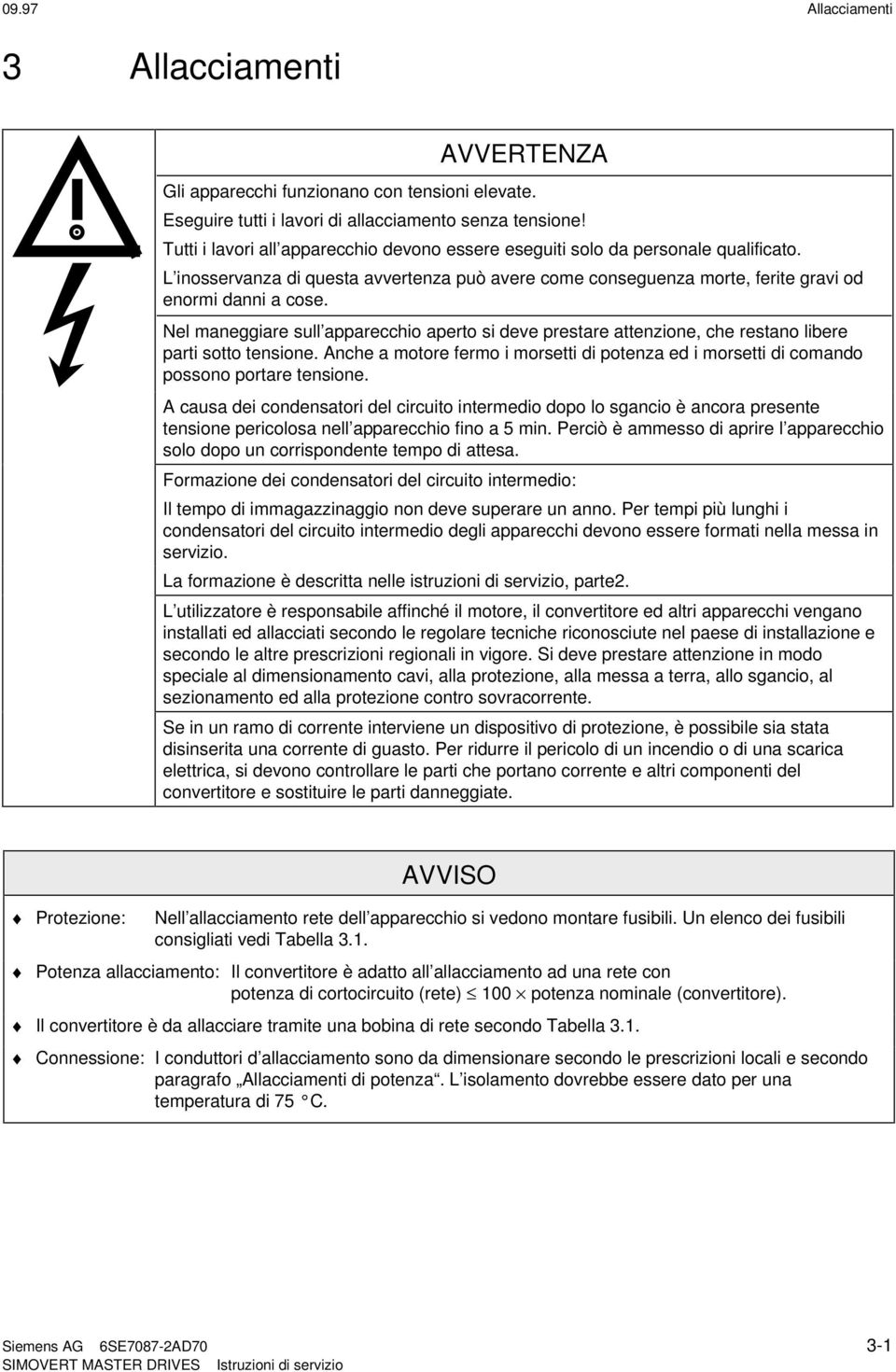 Nel maneggiare sull apparecchio aperto si deve prestare attenzione, che restano libere parti sotto tensione.