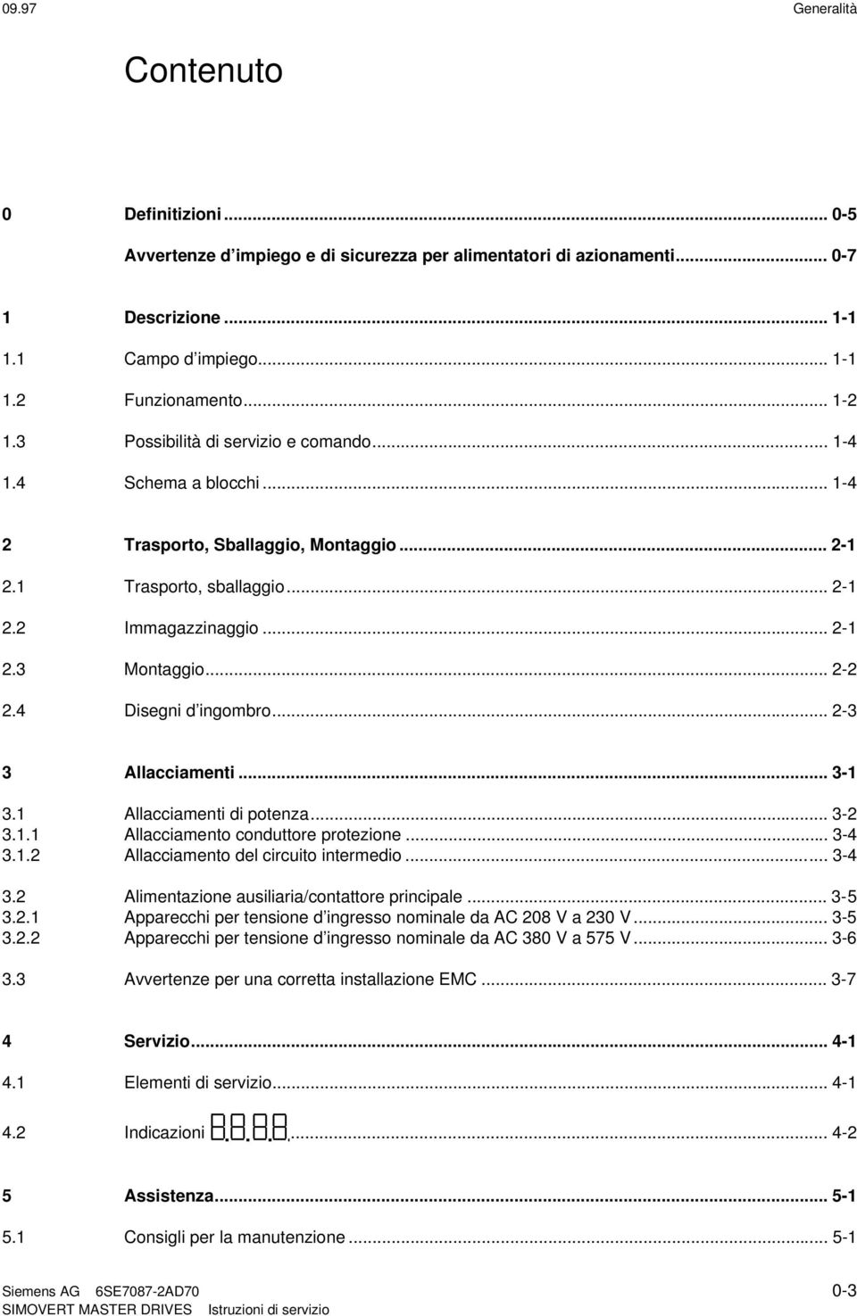 4 Disegni d ingombro... 2-3 3 Allacciamenti... 3-1 3.1 Allacciamenti di potenza... 3-2 3.1.1 Allacciamento conduttore protezione... 3-4 3.1.2 Allacciamento del circuito intermedio... 3-4 3.2 Alimentazione ausiliaria/contattore principale.