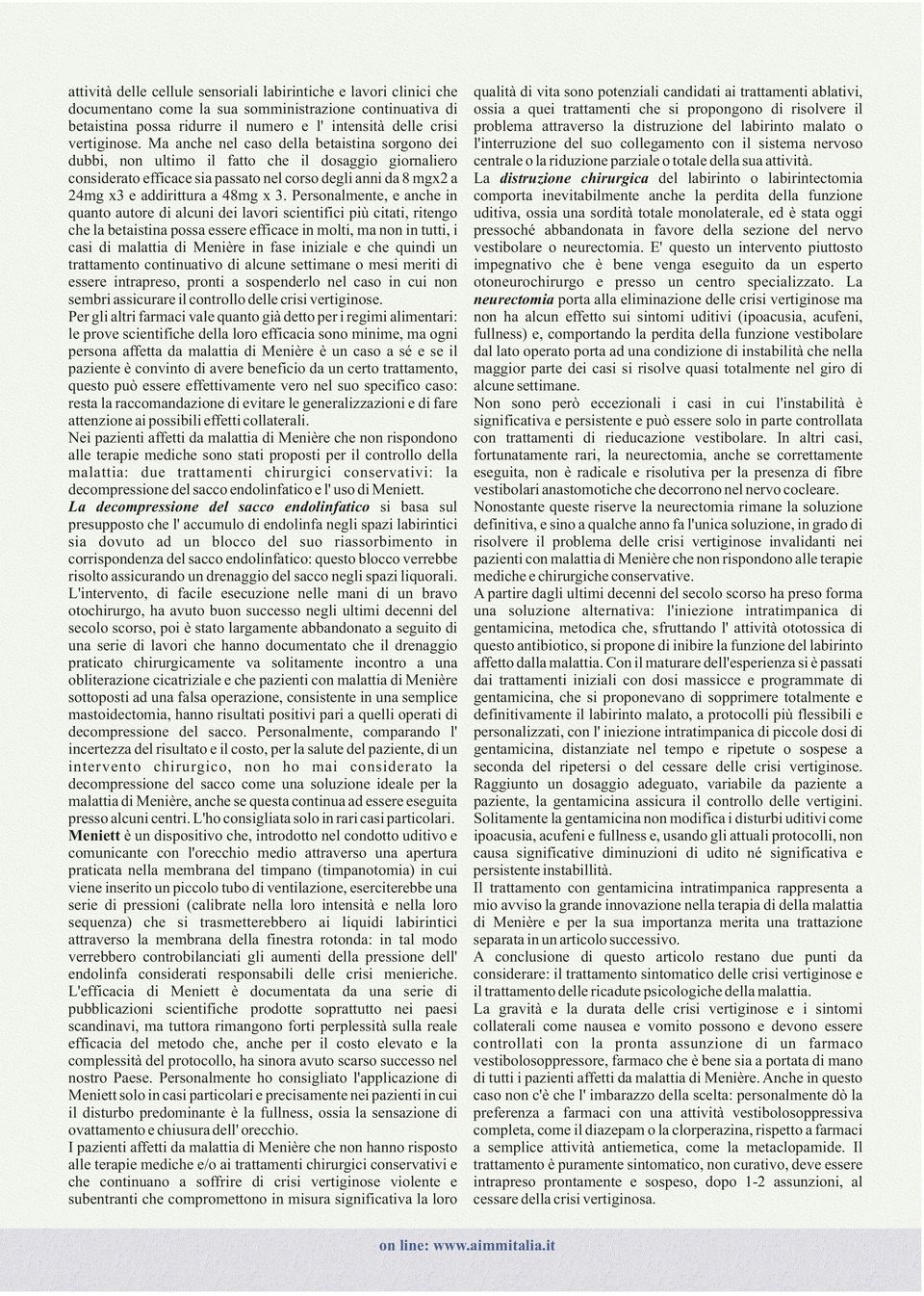 3. Personalmente, e anche in quanto autore di alcuni dei lavori scientifici più citati, ritengo che la betaistina possa essere efficace in molti, ma non in tutti, i casi di malattia di Menière in