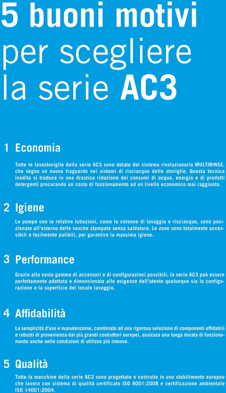 Questa tecnica inedita si traduce in una drastica riduzione dei consumi di acqua, energia e di prodotti detergenti procurando un costo di funzionamento ad un livello economico mai raggiunto.