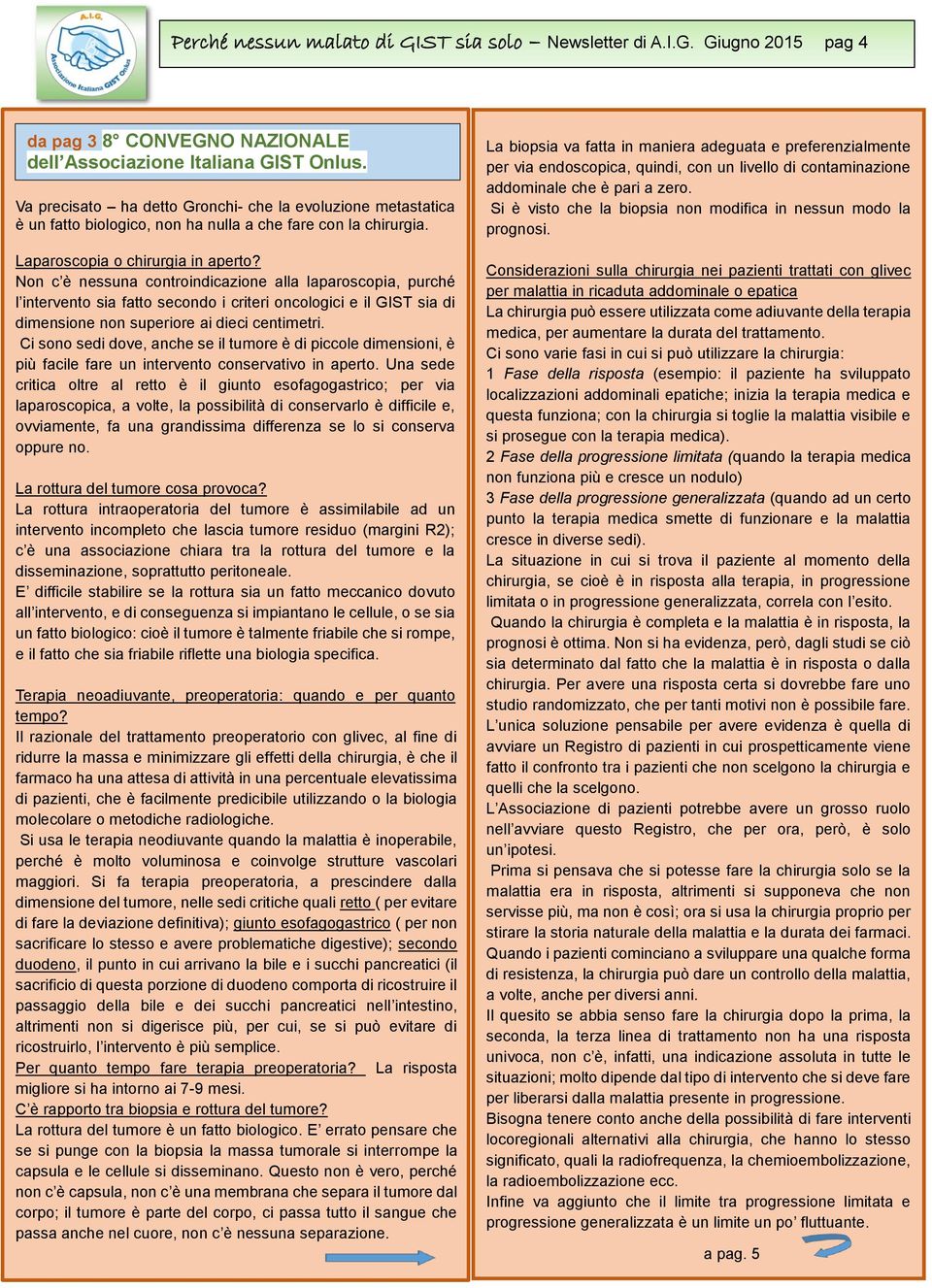 Non c è nessuna controindicazione alla laparoscopia, purché l intervento sia fatto secondo i criteri oncologici e il GIST sia di dimensione non superiore ai dieci centimetri.