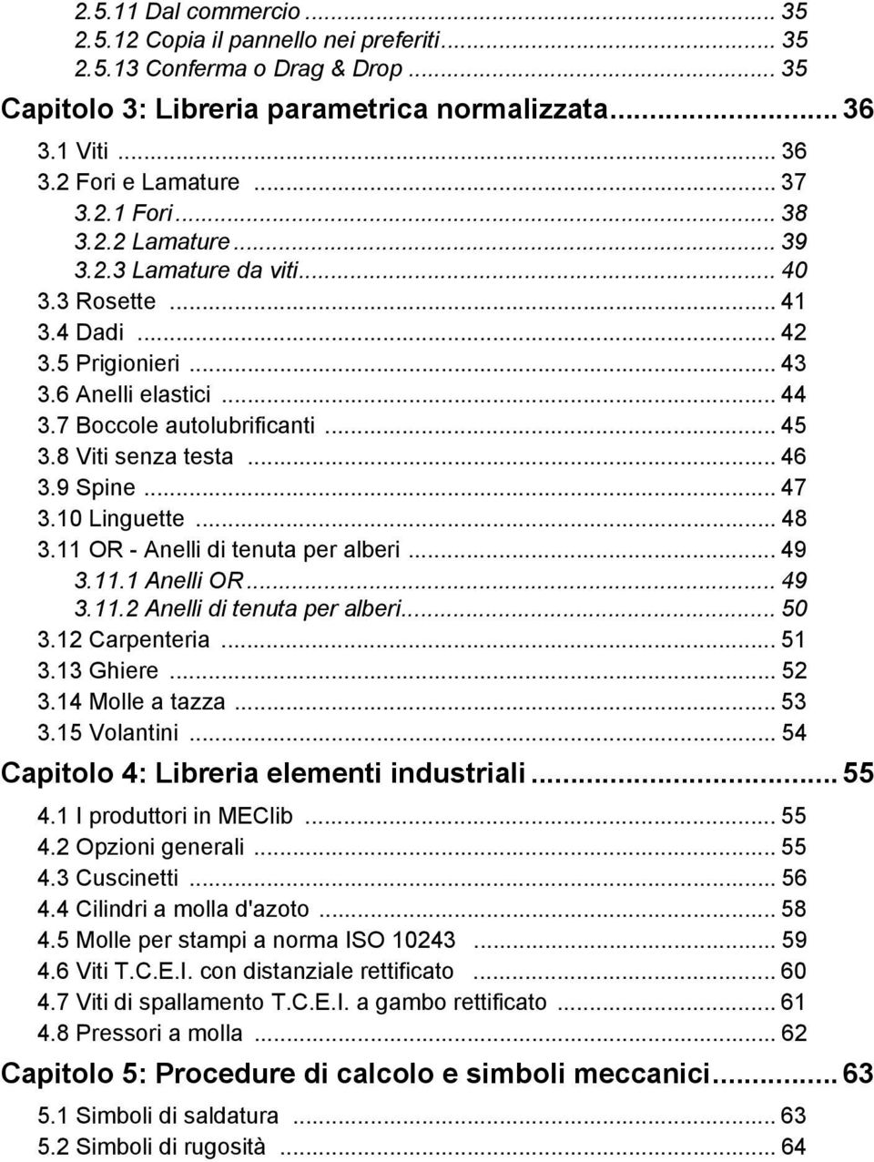 8 Viti senza testa... 46 3.9 Spine... 47 3.10 Linguette... 48 3.11 OR - Anelli di tenuta per alberi... 49 3.11.1 Anelli OR... 49 3.11.2 Anelli di tenuta per alberi... 50 3.12 Carpenteria... 51 3.